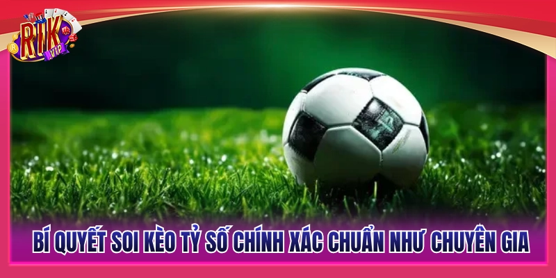 Mẹo soi kèo tỷ số chuẩn như chuyên gia cá cược hàng đầu 