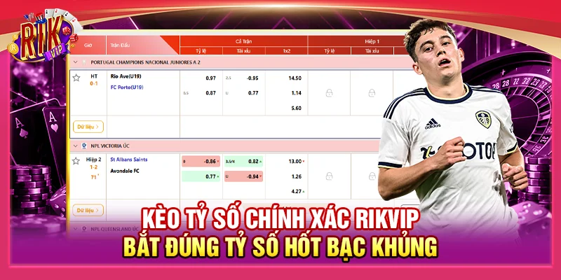 Kèo Tỷ Số Chính Xác Rikvip – Bắt Đúng Tỷ Số Hốt Bạc Khủng