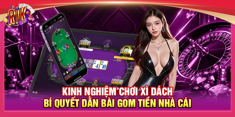 Kinh Nghiệm Chơi Xì Dách: Bí Quyết Dằn Bài Gom Tiền Nhà Cái