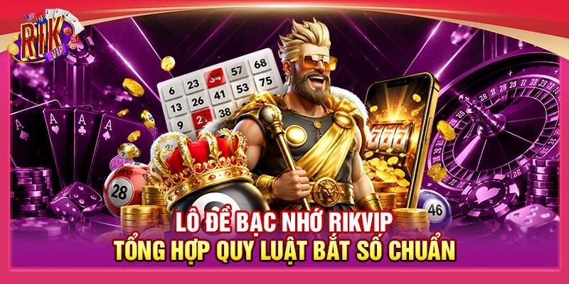 Lô Đề Bạc Nhớ Rikvip - Tổng Hợp Quy Luật Bắt Số Chuẩn