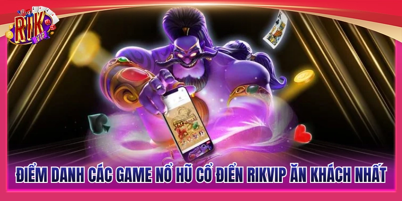 Nổ Hũ Cổ Điển Rikvip - Chọn Dòng Cược Chuẩn Tối Ưu Tỷ Lệ Nổ 3 Tổng hợp game nổ hũ cổ điển đắt khách nhất Rikvip