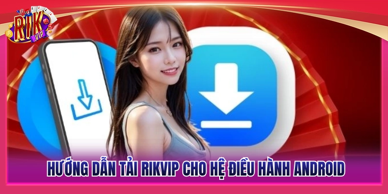 Tải Rikvip - Hướng Dẫn Cài Đặt Chi Tiết Cho iOS Và Android 3 Các bước tải Rikvip đơn giản cho máy Android